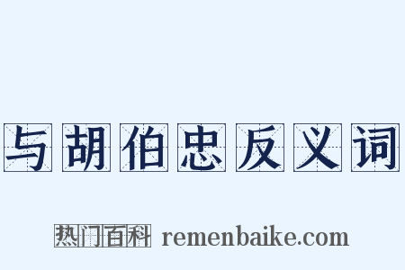 与胡伯忠反义词是什么意思的图片